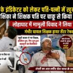 नई स्कूटी को लेकर पति-पत्नी में खूनी विवाद, शिक्षिका ने शिक्षक पति पर चाकू से किया हमला
