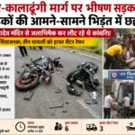 बाजपुर-कालाढूंगी मार्ग पर भीषण सड़क हादसा, दो बाइकों की आमने-सामने भिड़ंत में छह घायल