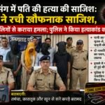 प्रेम प्रसंग में पति की हत्या की साजिश: पत्नी ने रची खौफनाक साजिश; पुलिस ने किया हत्याकांड का खुलासा